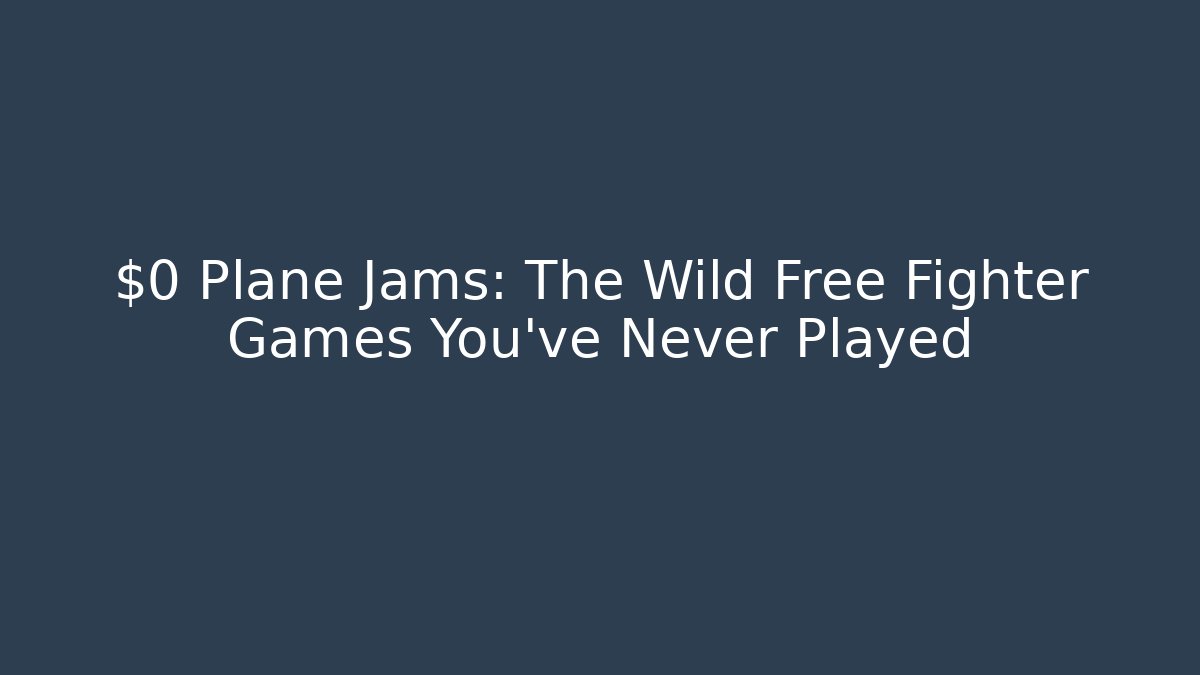 $0 Plane Jams: The Wild Free Fighter Games You've Never Played