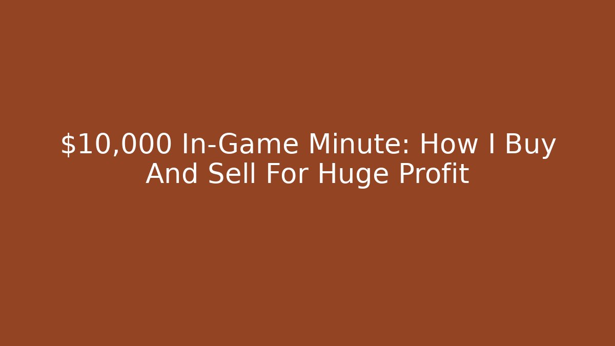 $10,000 In-Game Minute: How I Buy And Sell For Huge Profit