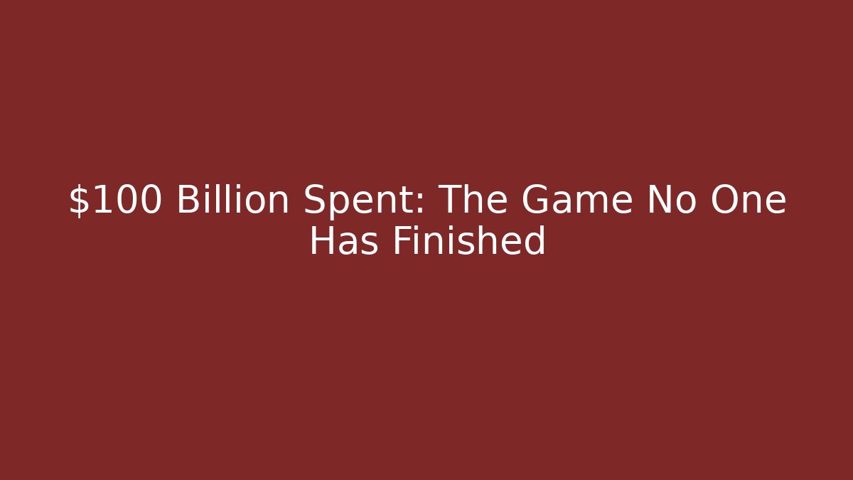 $100 Billion Spent: The Game No One Has Finished