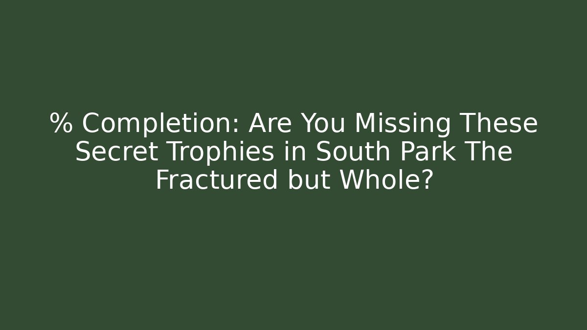 % Completion: Are You Missing These Secret Trophies in South Park The Fractured but Whole?