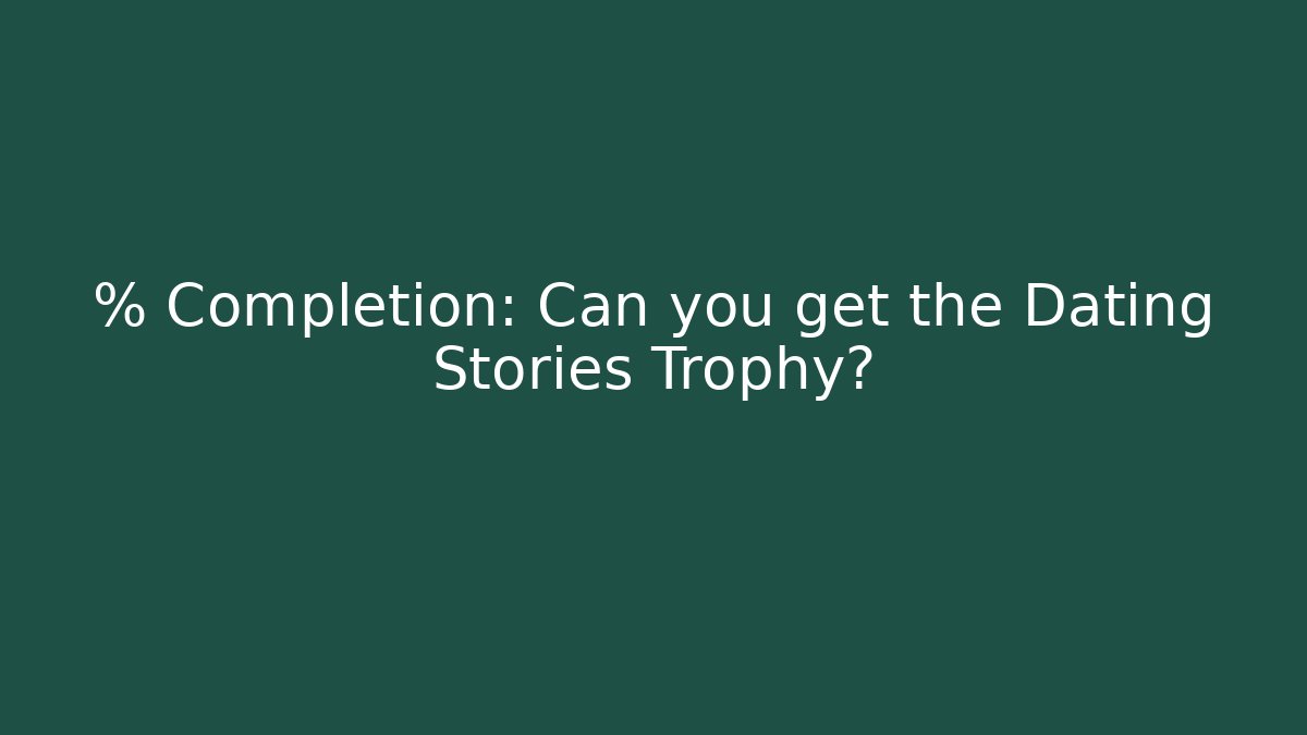 % Completion: Can you get the Dating Stories Trophy? - Vintage E-Juice