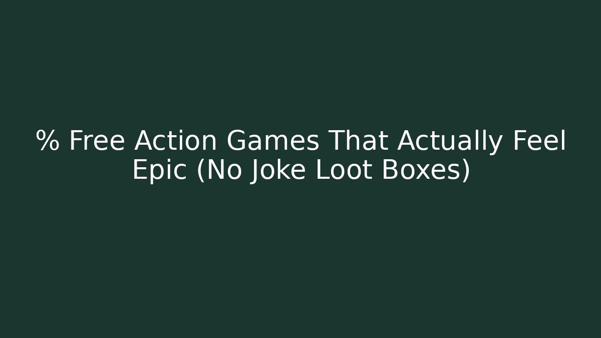 % Free Action Games That Actually Feel Epic (No Joke Loot Boxes)