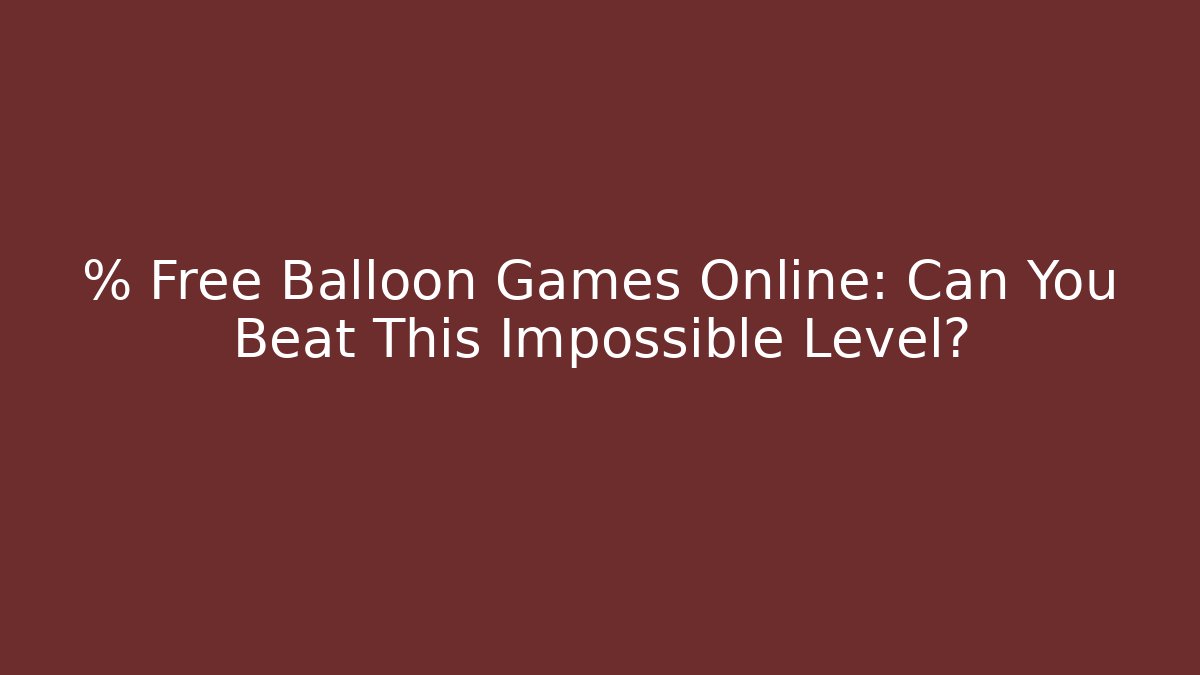 % Free Balloon Games Online: Can You Beat This Impossible Level?