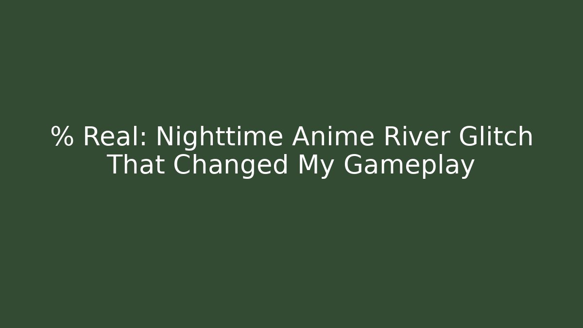 % Real: Nighttime Anime River Glitch That Changed My Gameplay