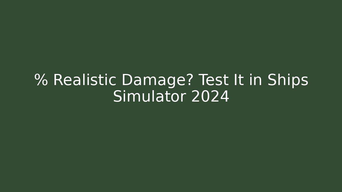 % Realistic Damage? Test It in Ships Simulator 2024