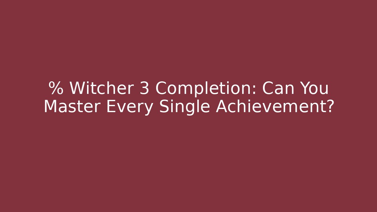 % Witcher 3 Completion: Can You Master Every Single Achievement? - Vintage E-Juice