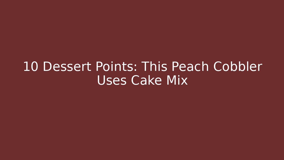 +10 Dessert Points: This Peach Cobbler Uses Cake Mix