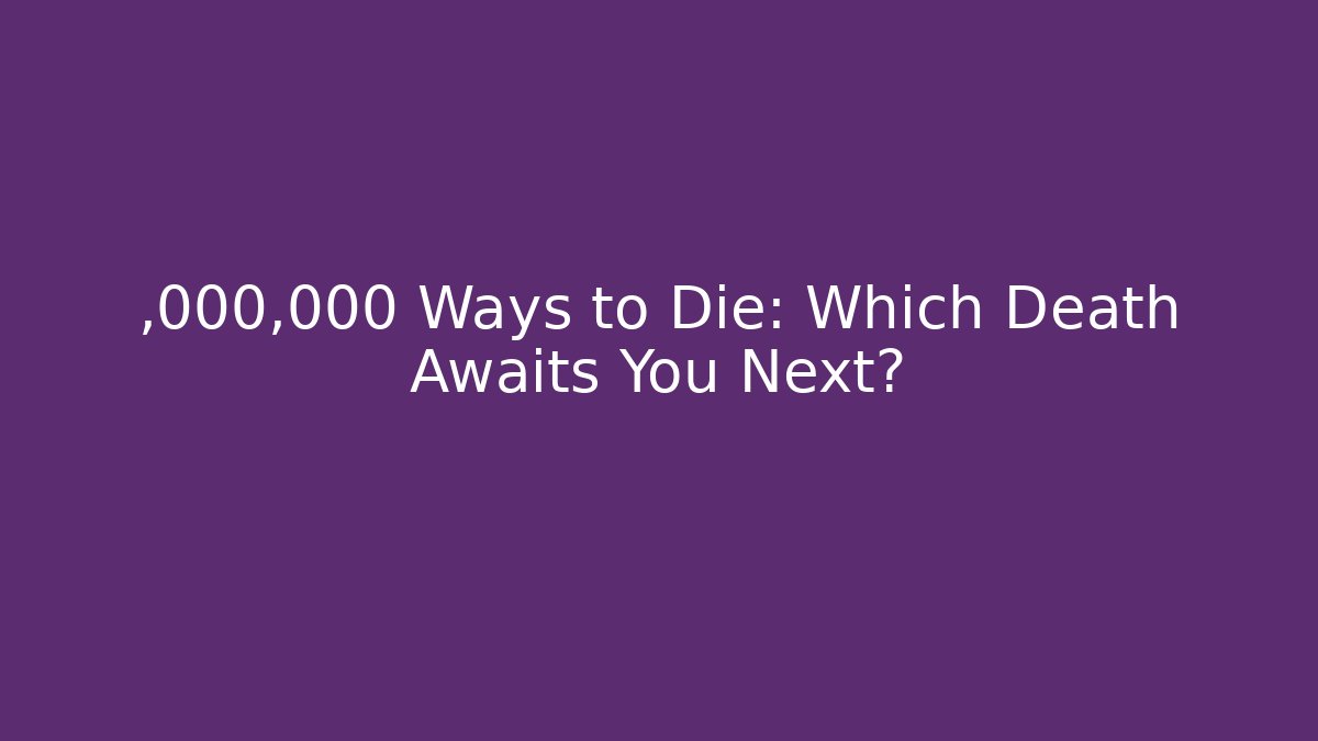 ,000,000 Ways to Die: Which Death Awaits You Next?