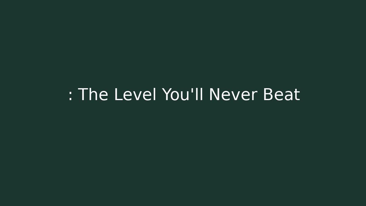 : The Level You'll Never Beat