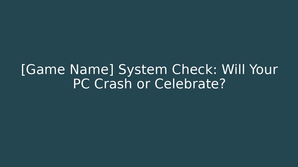 [Game Name] System Check: Will Your PC Crash or Celebrate?