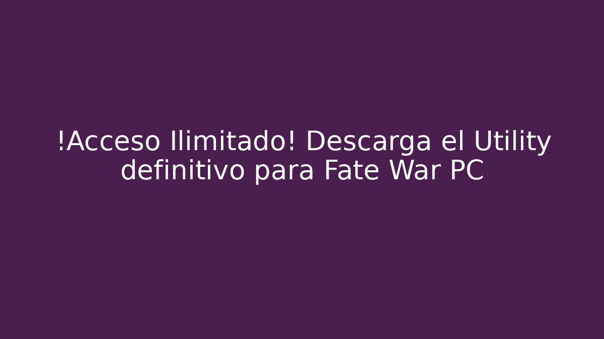 ¡Acceso Ilimitado! Descarga el Utility definitivo para Fate War PC