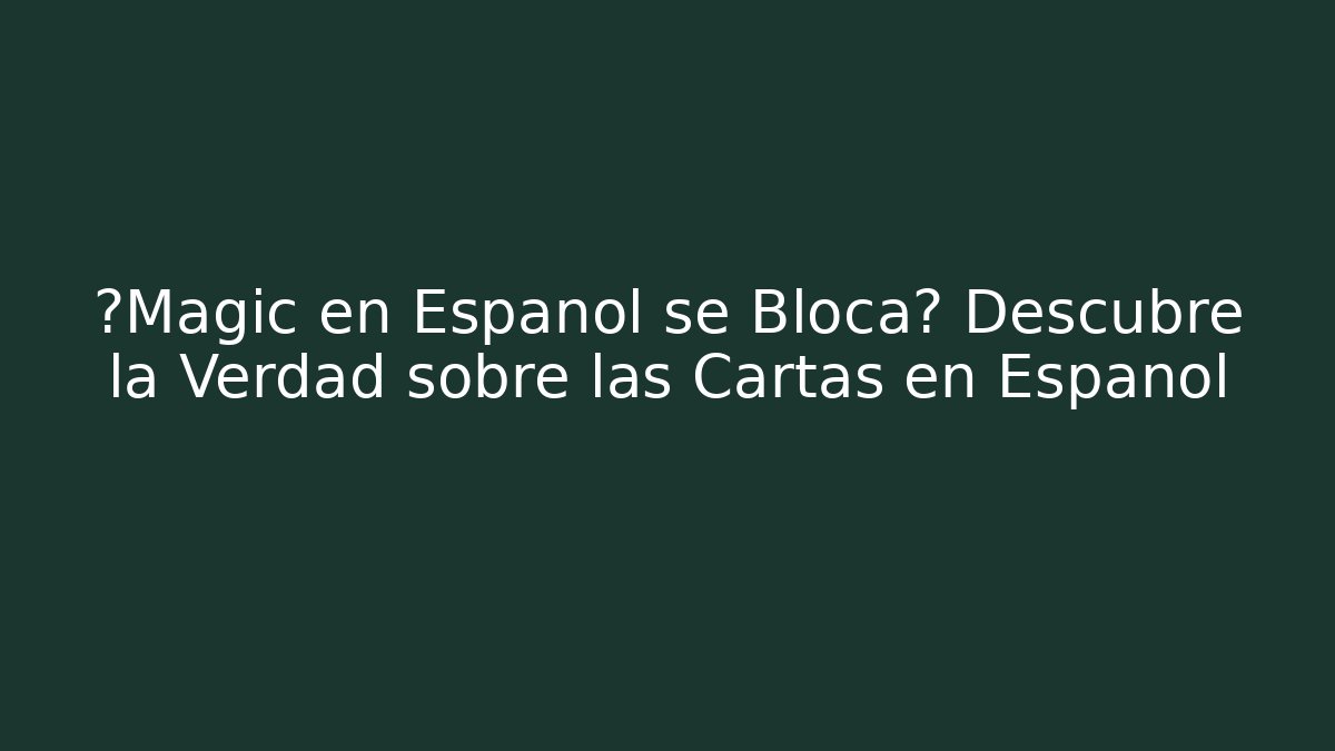 ¿Magic en Español se Bloca? Descubre la Verdad sobre las Cartas en Español