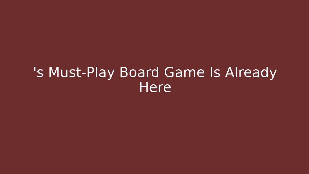 ’s Must-Play Board Game Is Already Here