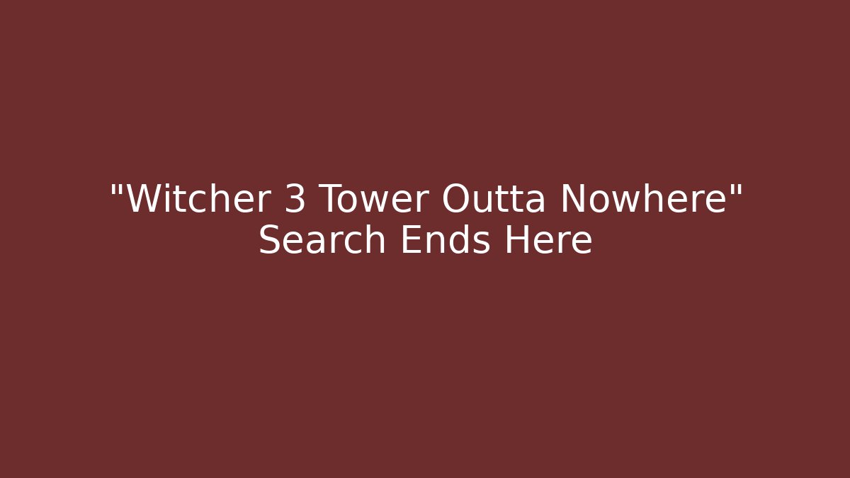 “Witcher 3 Tower Outta Nowhere” Search Ends Here
