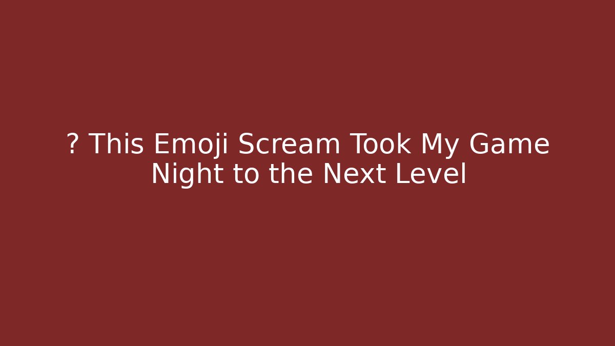 🎮 This Emoji Scream Took My Game Night to the Next Level