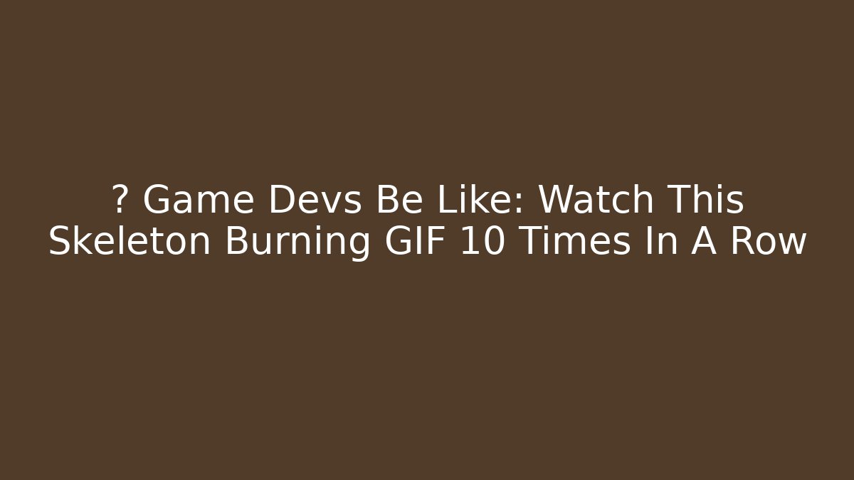 👀 Game Devs Be Like: Watch This Skeleton Burning GIF 10 Times In A Row