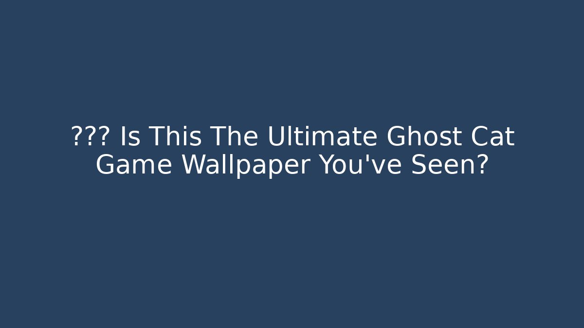 👁️👄👁️ Is This The Ultimate Ghost Cat Game Wallpaper You've Seen?