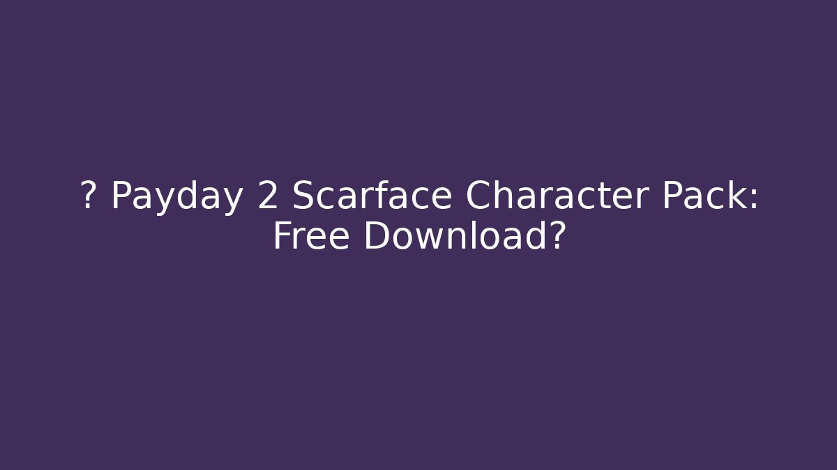 🔥 Payday 2 Scarface Character Pack: Free Download?