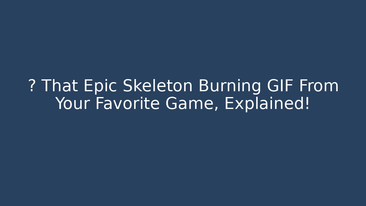 🔥 That Epic Skeleton Burning GIF From Your Favorite Game, Explained!