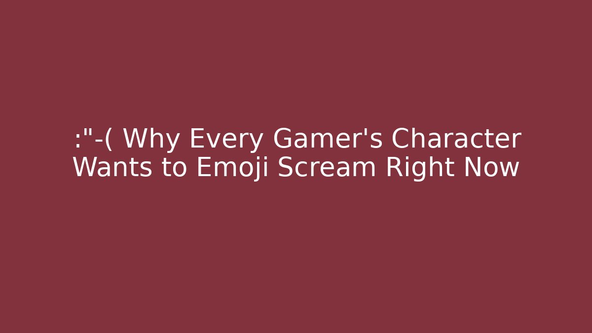 😭 Why Every Gamer’s Character Wants to Emoji Scream Right Now