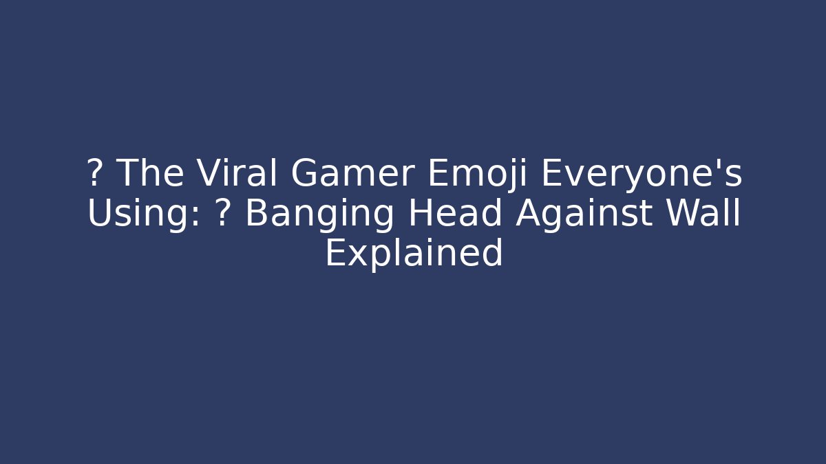 😵 The Viral Gamer Emoji Everyone's Using: 🤯 Banging Head Against Wall Explained