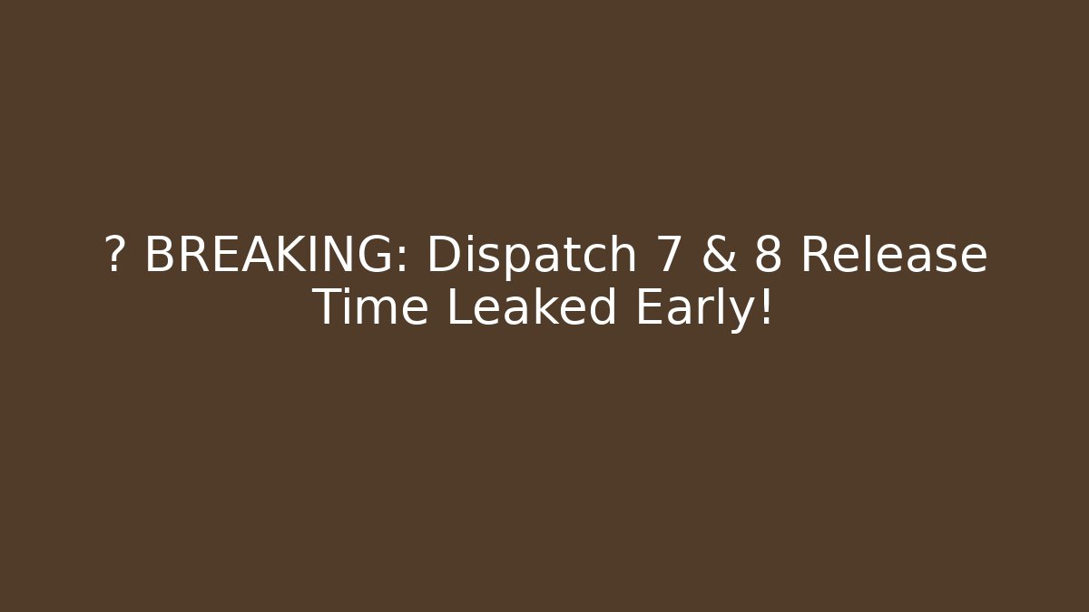 🚨 BREAKING: Dispatch 7 & 8 Release Time Leaked Early! - Vintage E-Juice