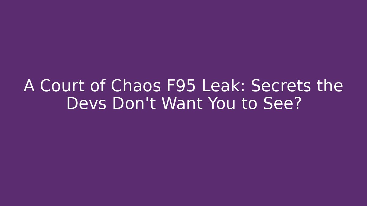 A Court of Chaos F95 Leak: Secrets the Devs Don’t Want You to See?