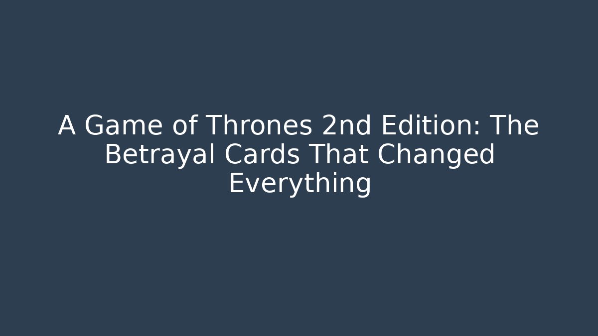 A Game of Thrones 2nd Edition: The Betrayal Cards That Changed Everything