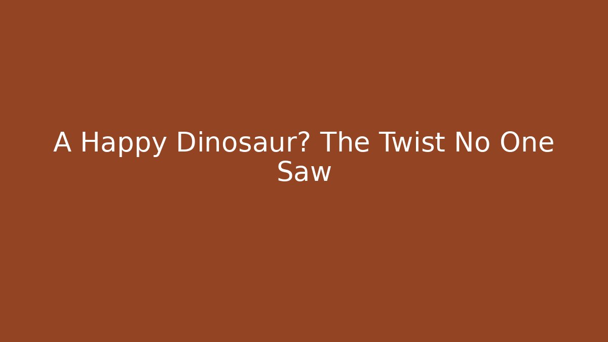 A Happy Dinosaur? The Twist No One Saw