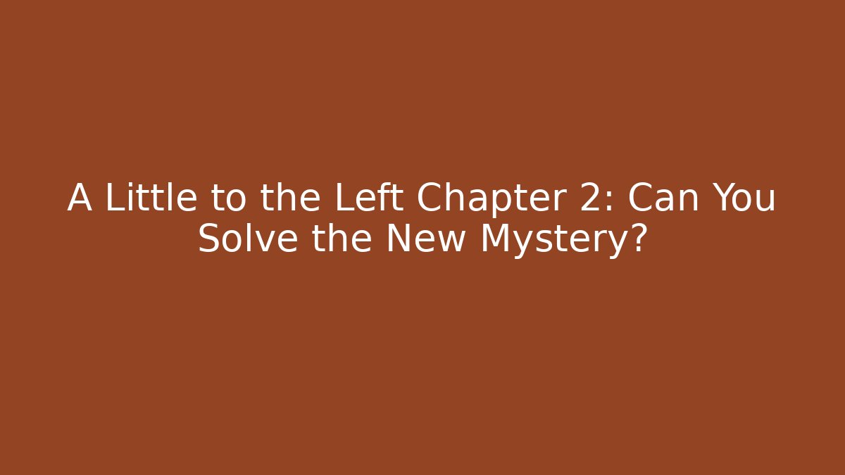 A Little to the Left Chapter 2: Can You Solve the New Mystery?