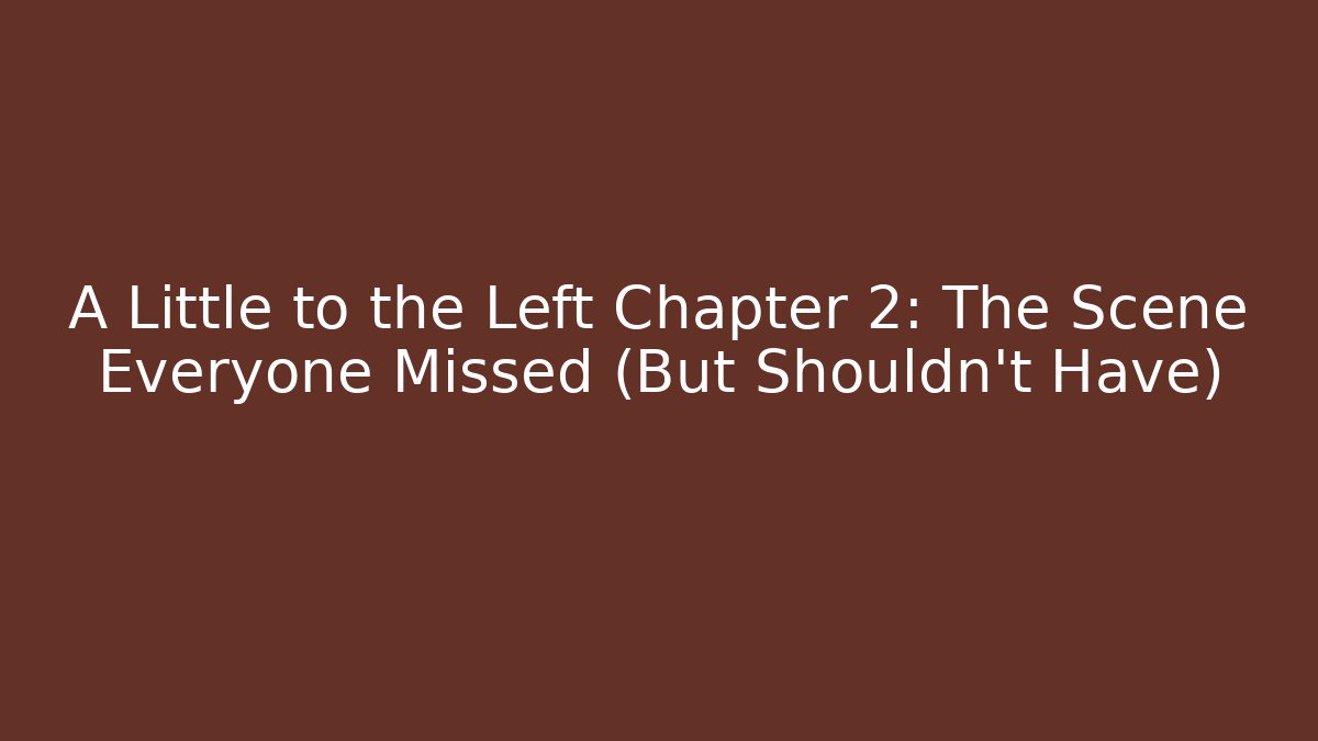 A Little to the Left Chapter 2: The Scene Everyone Missed (But Shouldn't Have) - Vintage E-Juice