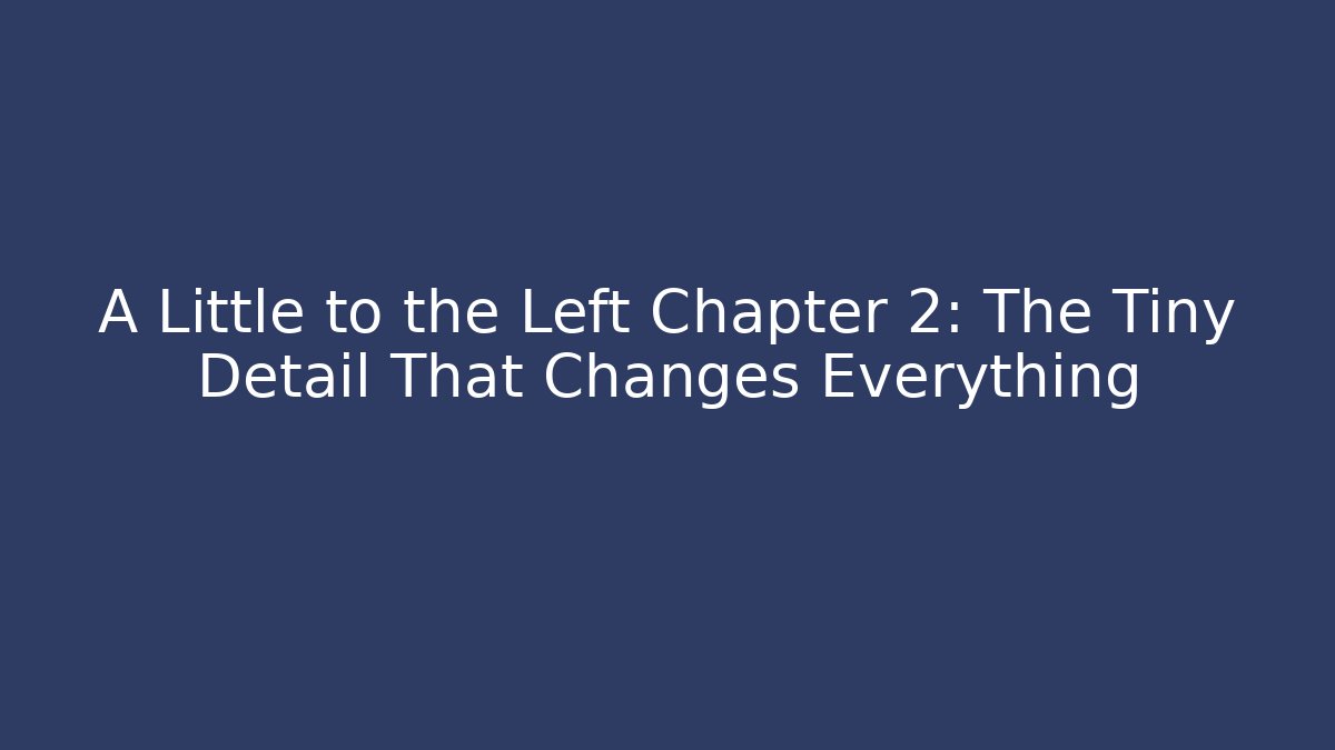 A Little to the Left Chapter 2: The Tiny Detail That Changes Everything