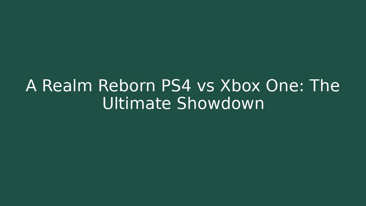 A Realm Reborn PS4 vs Xbox One: The Ultimate Showdown