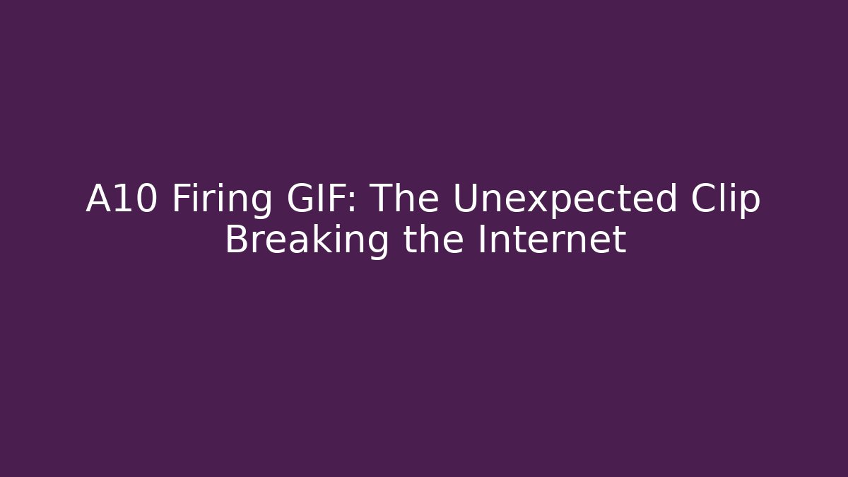 A10 Firing GIF: The Unexpected Clip Breaking the Internet