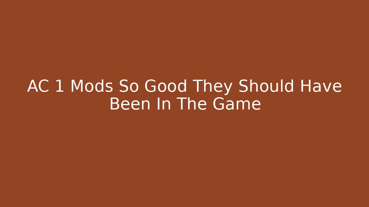 AC 1 Mods So Good They Should Have Been In The Game