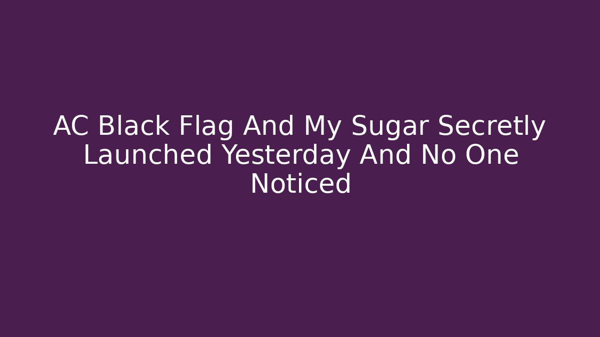 AC Black Flag And My Sugar Secretly Launched Yesterday And No One Noticed