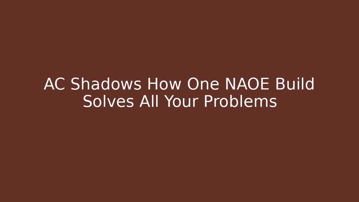 AC Shadows How One NAOE Build Solves All Your Problems