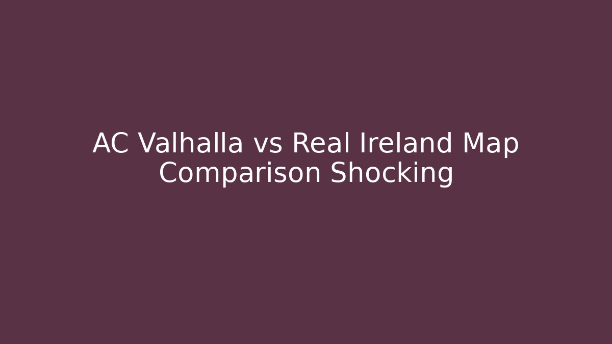 AC Valhalla vs Real Ireland Map Comparison Shocking