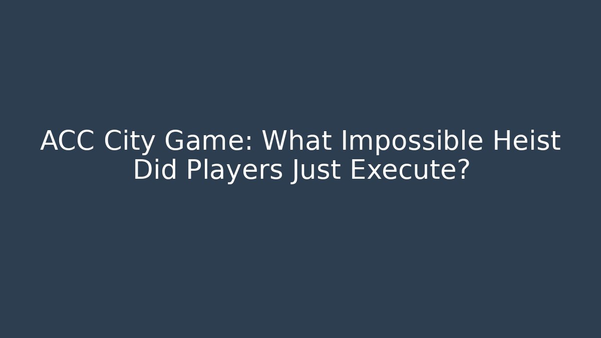 ACC City Game: What Impossible Heist Did Players Just Execute?