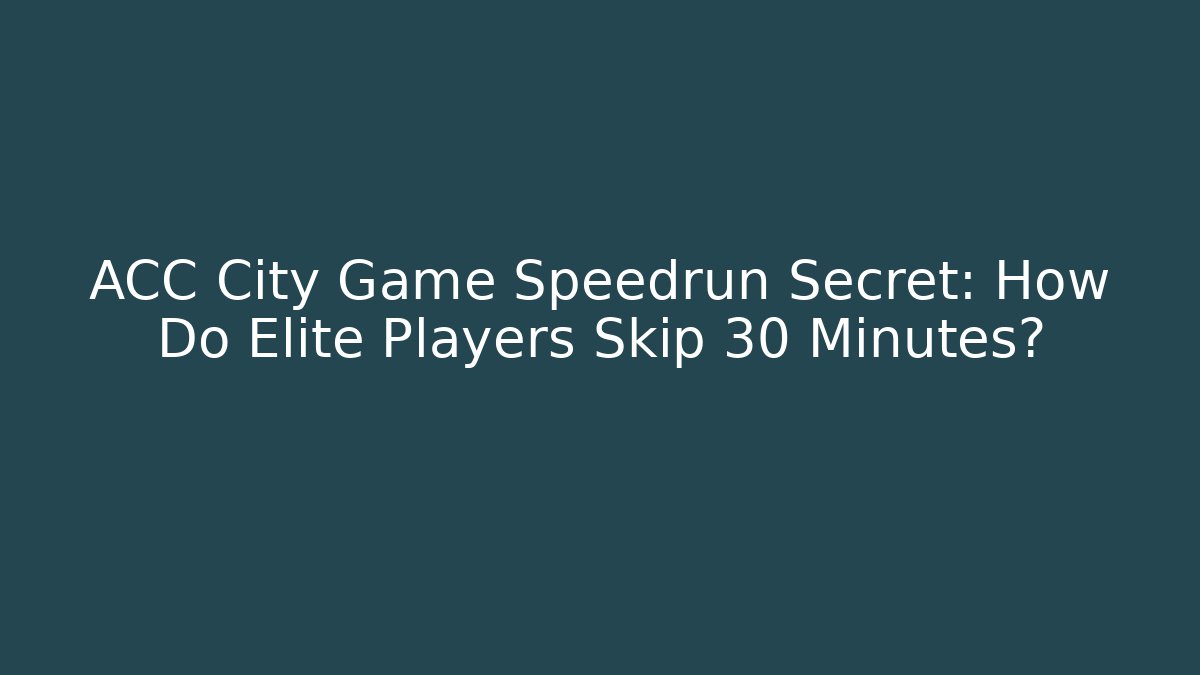 ACC City Game Speedrun Secret: How Do Elite Players Skip 30 Minutes?