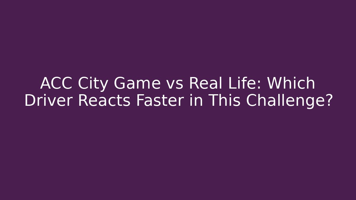 ACC City Game vs Real Life: Which Driver Reacts Faster in This Challenge?