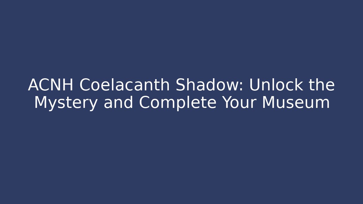 ACNH Coelacanth Shadow: Unlock the Mystery and Complete Your Museum