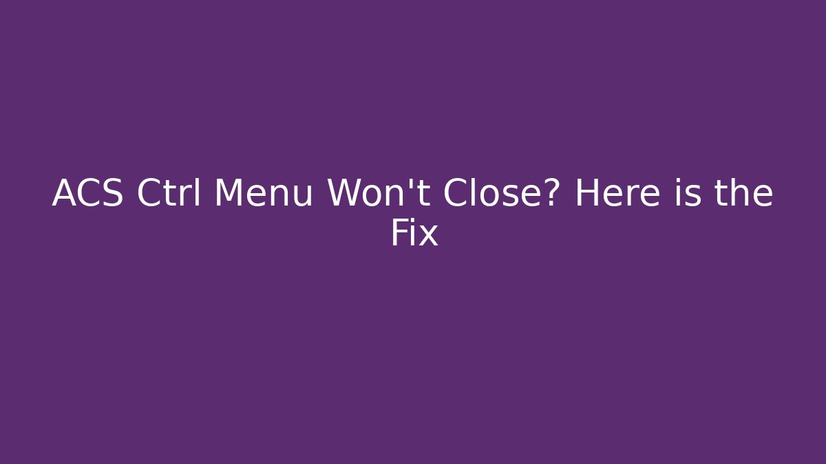 ACS Ctrl Menu Won't Close? Here is the Fix - Vintage E-Juice