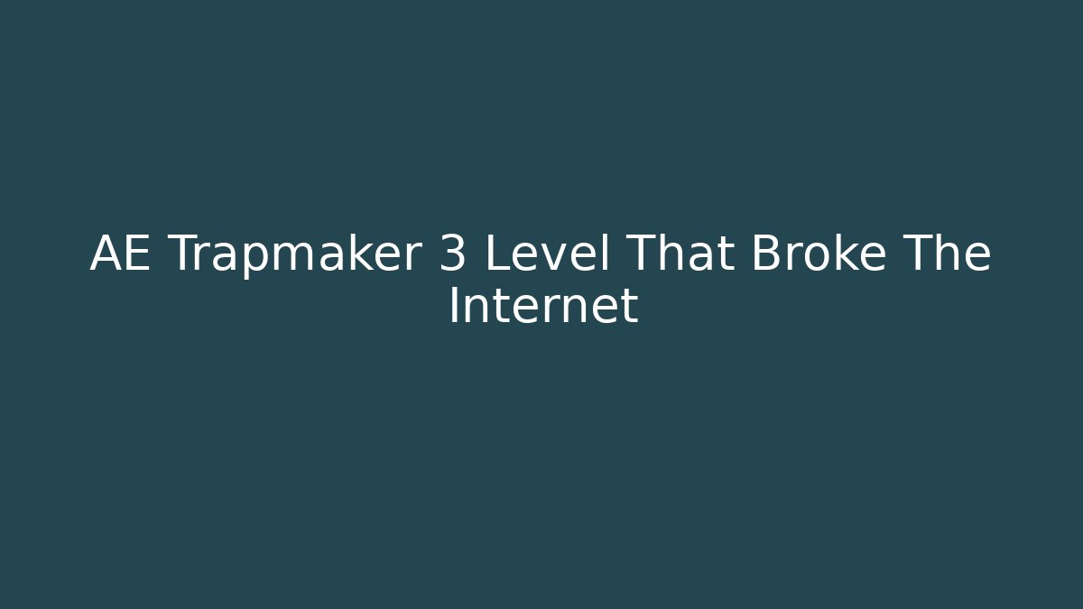 AE Trapmaker 3 Level That Broke The Internet