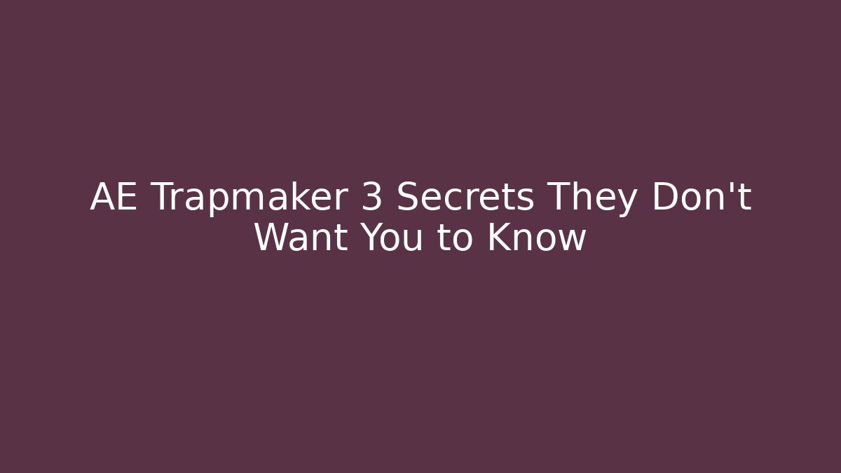 AE Trapmaker 3 Secrets They Don’t Want You to Know