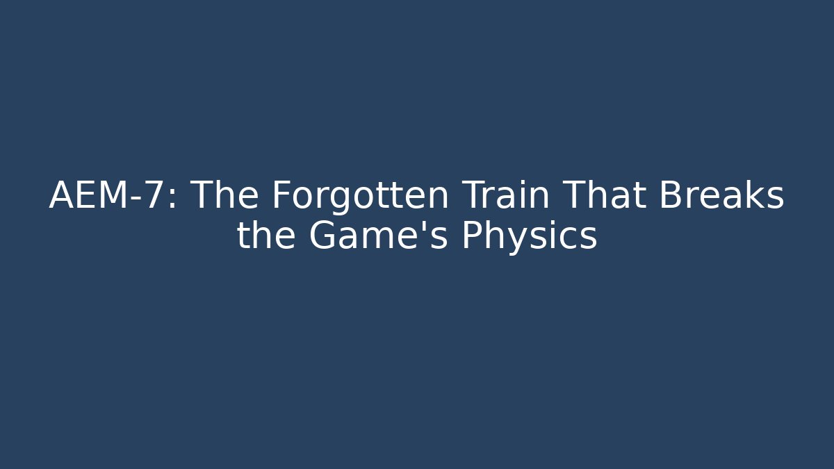 AEM-7: The Forgotten Train That Breaks the Game's Physics