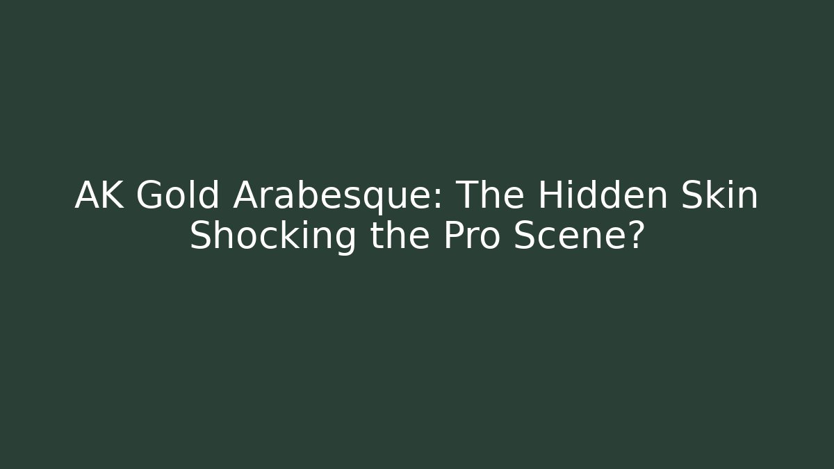 AK Gold Arabesque: The Hidden Skin Shocking the Pro Scene?