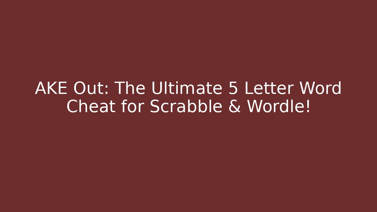 AKE Out: The Ultimate 5 Letter Word Cheat for Scrabble & Wordle!