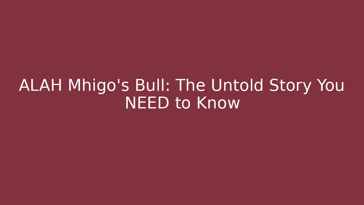 ALAH Mhigo's Bull: The Untold Story You NEED to Know