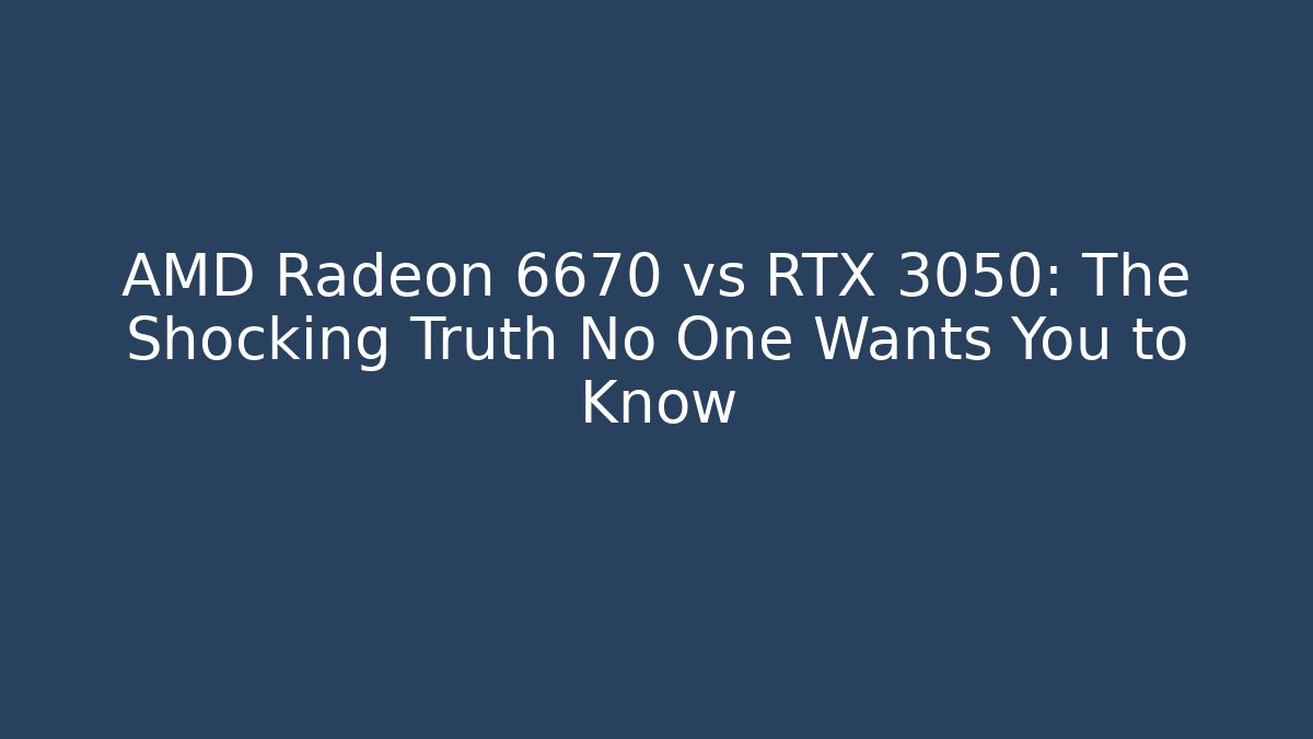 AMD Radeon 6670 vs RTX 3050: The Shocking Truth No One Wants You to Know